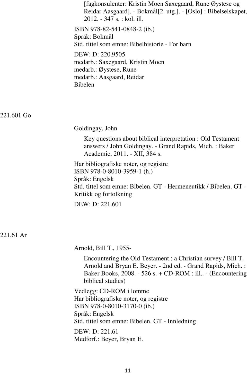 601 Go Goldingay, John Key questions about biblical interpretation : Old Testament answers / John Goldingay. - Grand Rapids, Mich. : Baker Academic, 2011. - XII, 384 s.