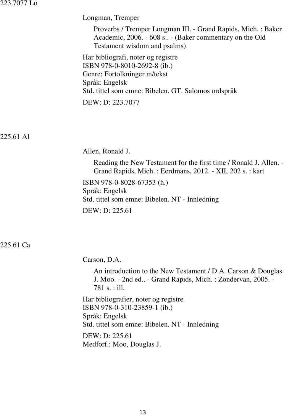 Reading the New Testament for the first time / Ronald J. Allen. - Grand Rapids, Mich. : Eerdmans, 2012. - XII, 202 s. : kart ISBN 978-0-8028-67353 (h.) Std. tittel som emne: Bibelen.