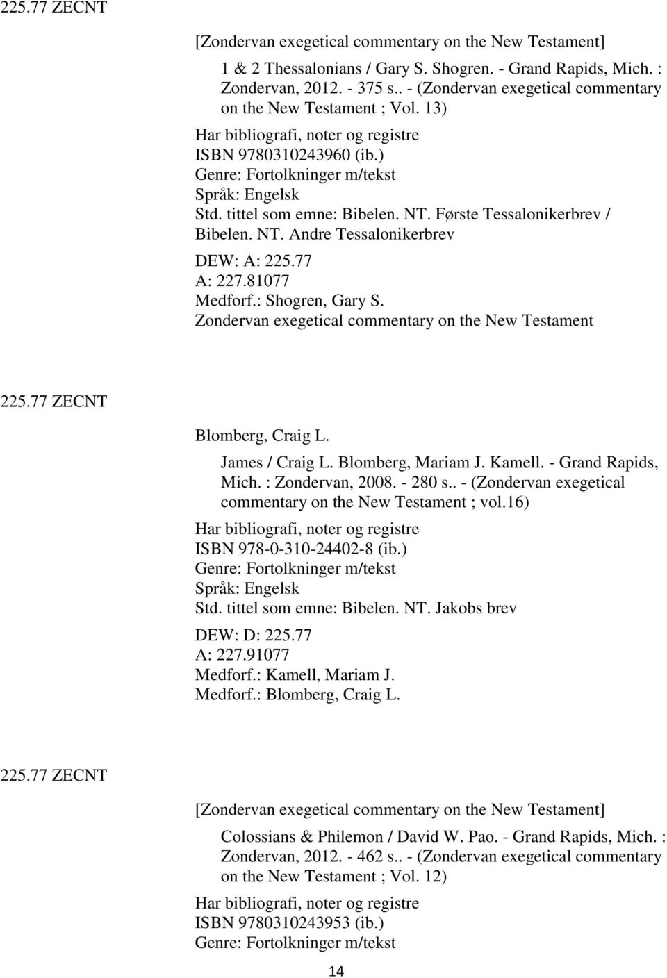 77 A: 227.81077 Medforf.: Shogren, Gary S. Zondervan exegetical commentary on the New Testament 225.77 ZECNT Blomberg, Craig L. James / Craig L. Blomberg, Mariam J. Kamell. - Grand Rapids, Mich.