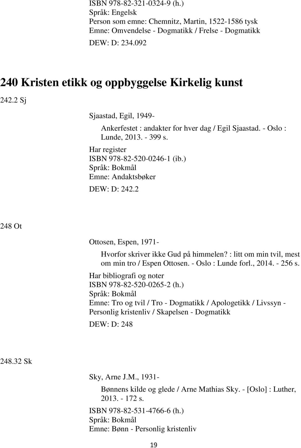 2 248 Ot Ottosen, Espen, 1971- Hvorfor skriver ikke Gud på himmelen? : litt om min tvil, mest om min tro / Espen Ottosen. - Oslo : Lunde forl., 2014. - 256 s.