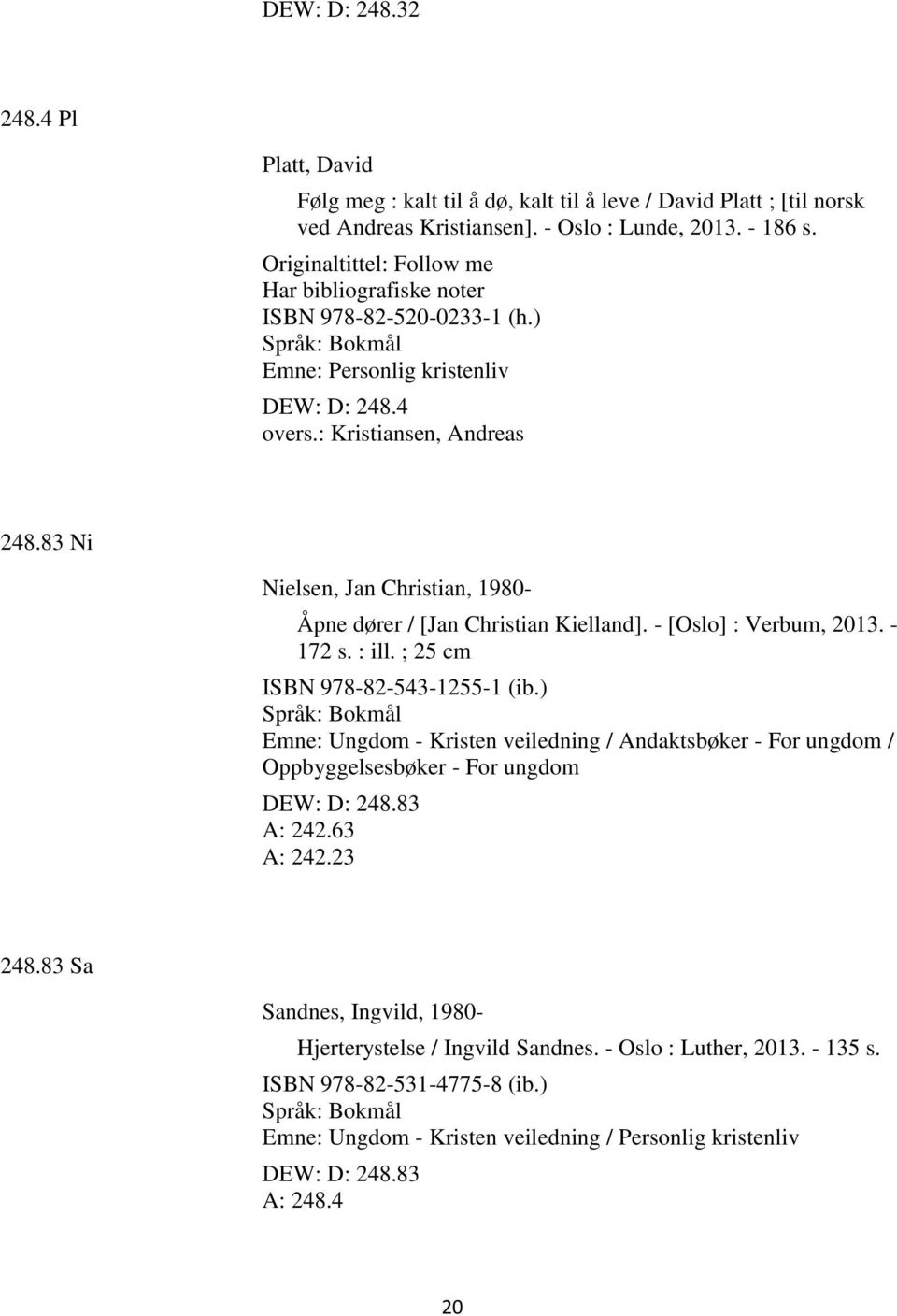 83 Ni Nielsen, Jan Christian, 1980- Åpne dører / [Jan Christian Kielland]. - [Oslo] : Verbum, 2013. - 172 s. : ill. ; 25 cm ISBN 978-82-543-1255-1 (ib.