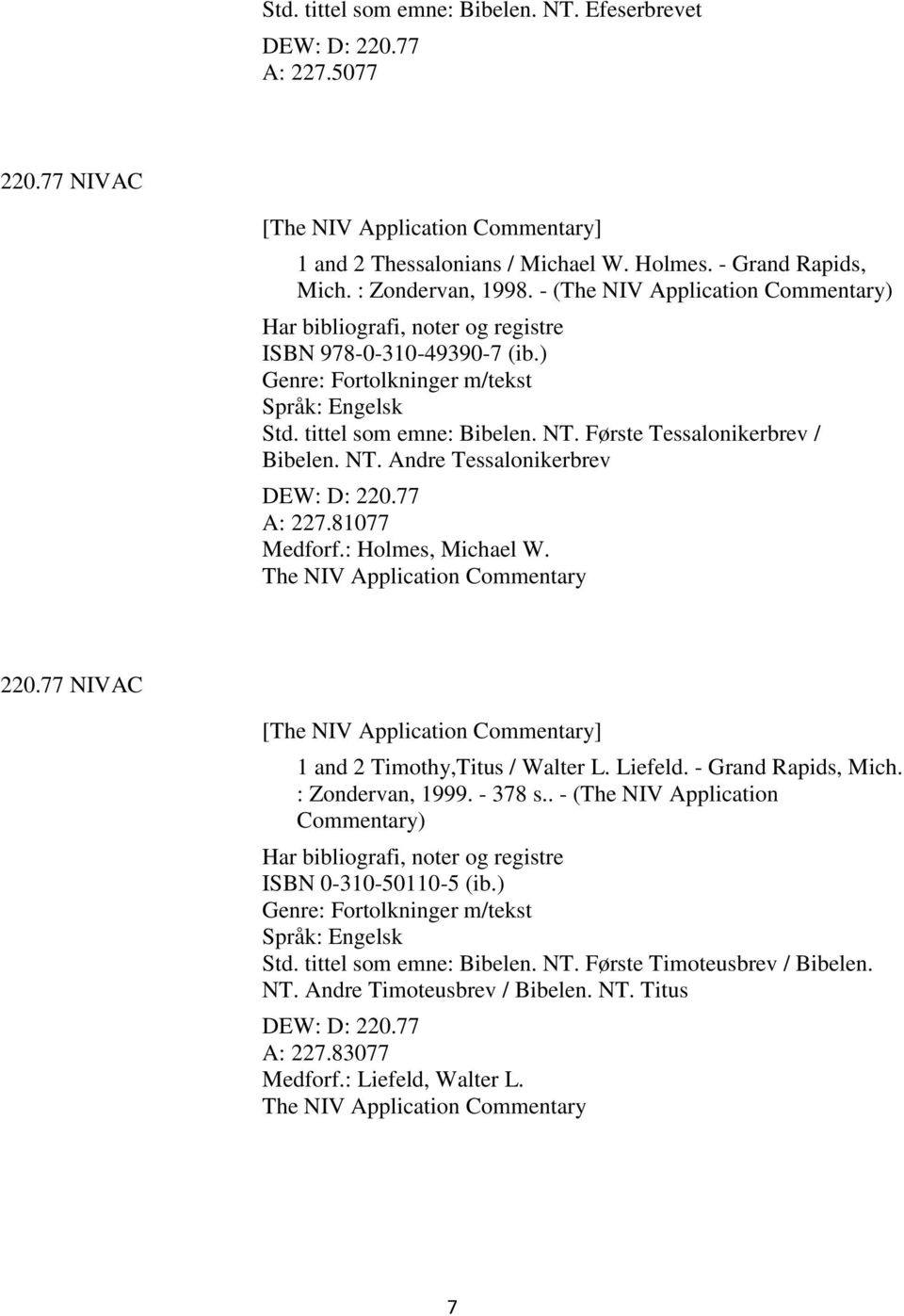 77 A: 227.81077 Medforf.: Holmes, Michael W. The NIV Application Commentary 220.77 NIVAC [The NIV Application Commentary] 1 and 2 Timothy,Titus / Walter L. Liefeld. - Grand Rapids, Mich.