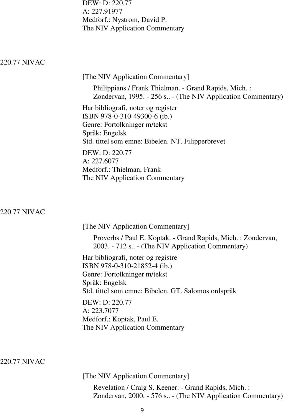 6077 Medforf.: Thielman, Frank The NIV Application Commentary 220.77 NIVAC [The NIV Application Commentary] Proverbs / Paul E. Koptak. - Grand Rapids, Mich. : Zondervan, 2003. - 712 s.