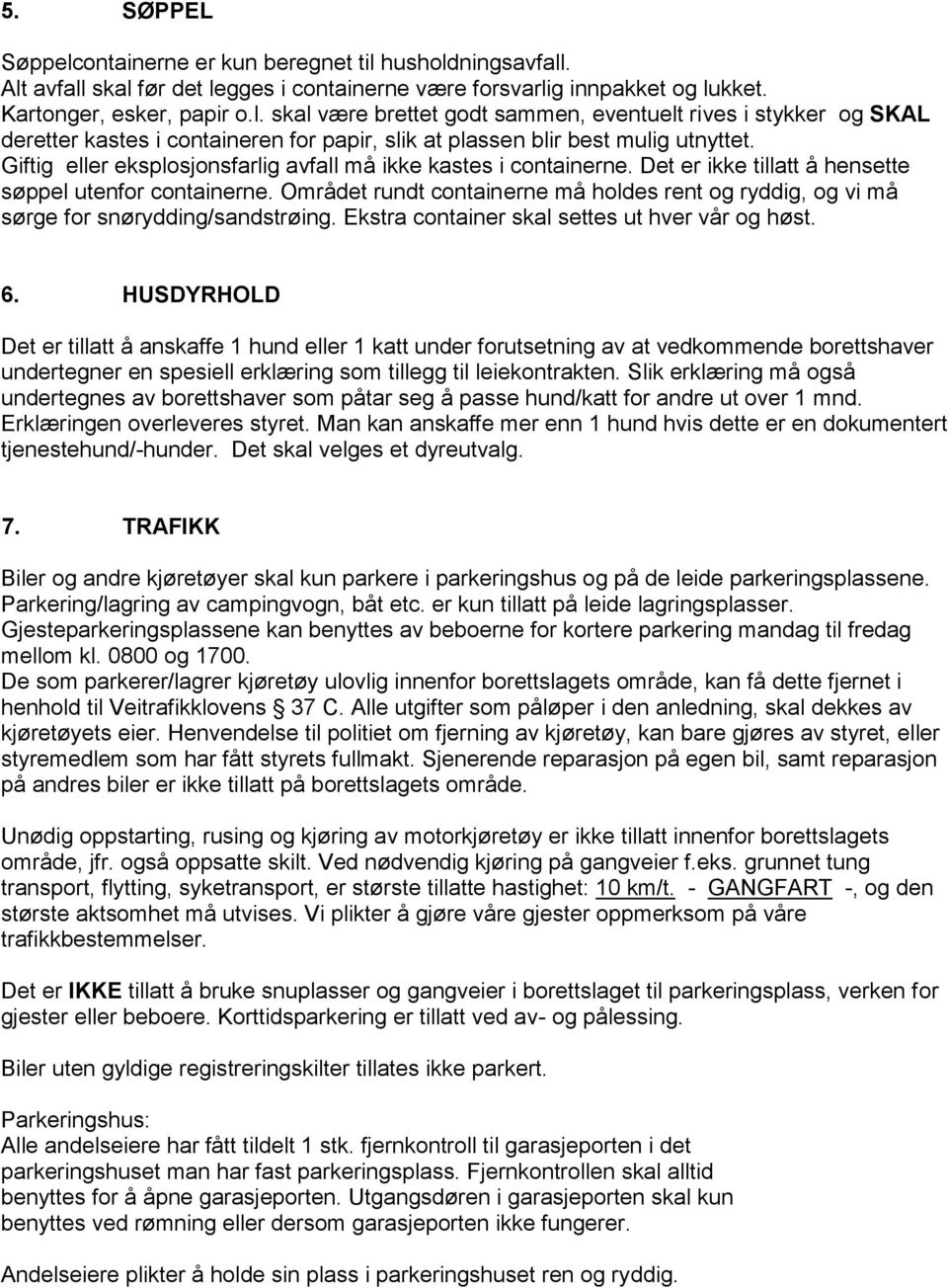 Området rundt containerne må holdes rent og ryddig, og vi må sørge for snørydding/sandstrøing. Ekstra container skal settes ut hver vår og høst. 6.