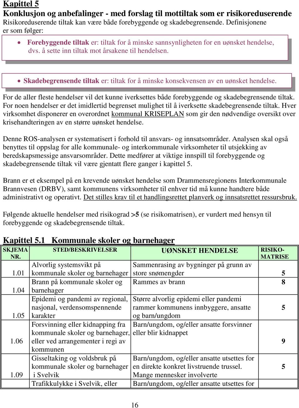 For de aller fleste hendelser vil det kunne iverksettes både forebyggende og skadebegrensende tiltak. For noen hendelser er det imidlertid begrenset mulighet til å iverksette skadebegrensende tiltak.