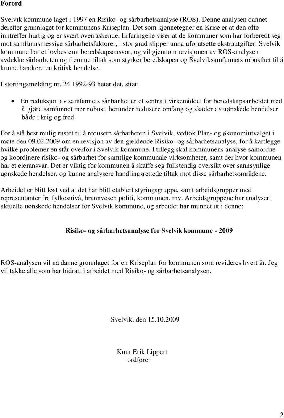 Erfaringene viser at de kommuner som har forberedt seg mot samfunnsmessige sårbarhetsfaktorer, i stor grad slipper unna uforutsette ekstrautgifter.