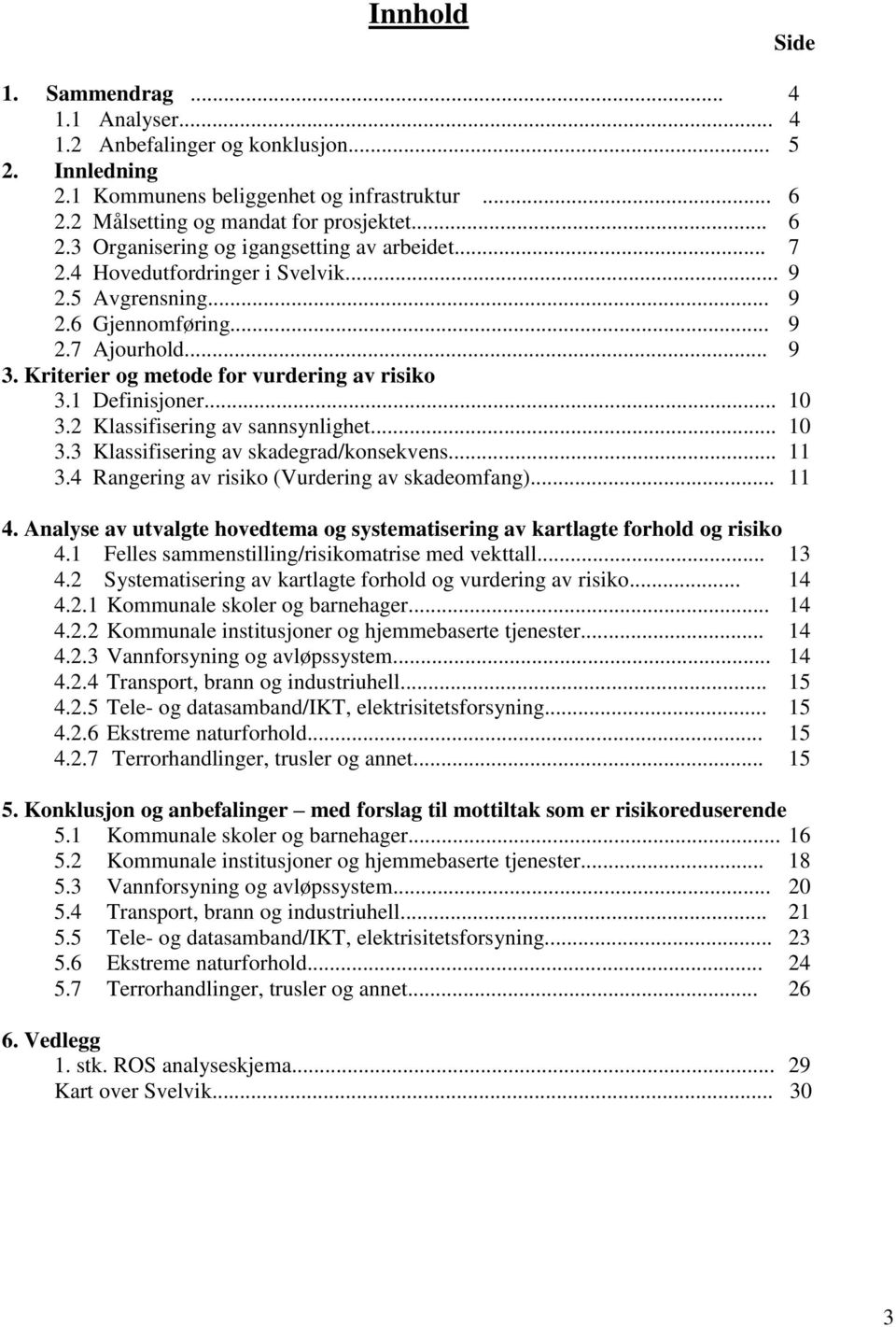 2 Klassifisering av sannsynlighet... 10 3.3 Klassifisering av skadegrad/konsekvens... 11 3.4 Rangering av risiko (Vurdering av skadeomfang)... 11 4.