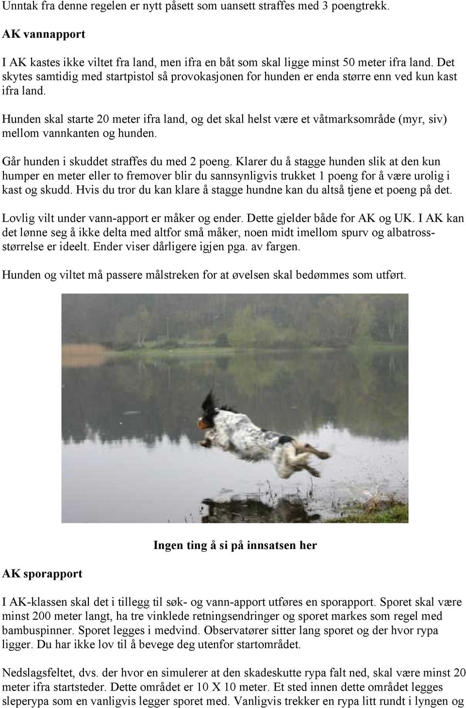 Hunden skal starte 20 meter ifra land, og det skal helst være et våtmarksområde (myr, siv) mellom vannkanten og hunden. Går hunden i skuddet straffes du med 2 poeng.