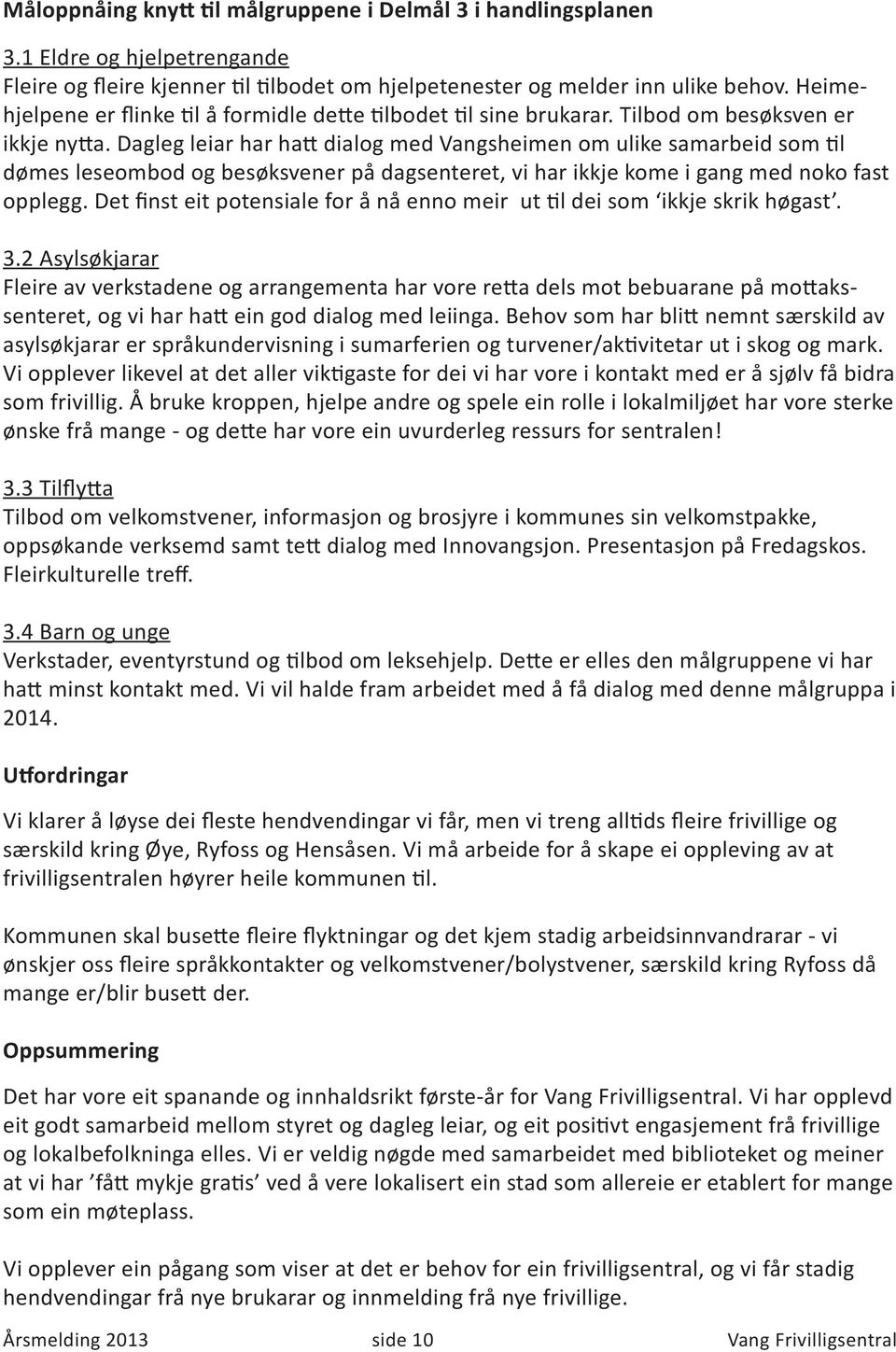 Dagleg leiar har hatt dialog med Vangsheimen om ulike samarbeid som til dømes leseombod og besøksvener på dagsenteret, vi har ikkje kome i gang med noko fast opplegg.