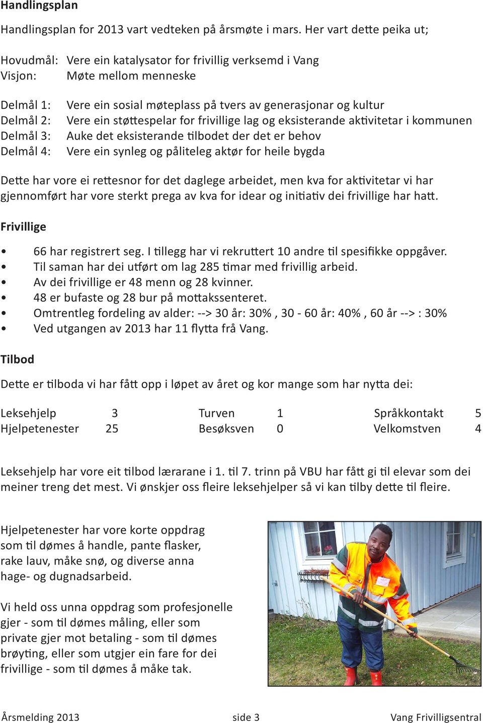 generasjonar og kultur Vere ein støttespelar for frivillige lag og eksisterande aktivitetar i kommunen Auke det eksisterande tilbodet der det er behov Vere ein synleg og påliteleg aktør for heile