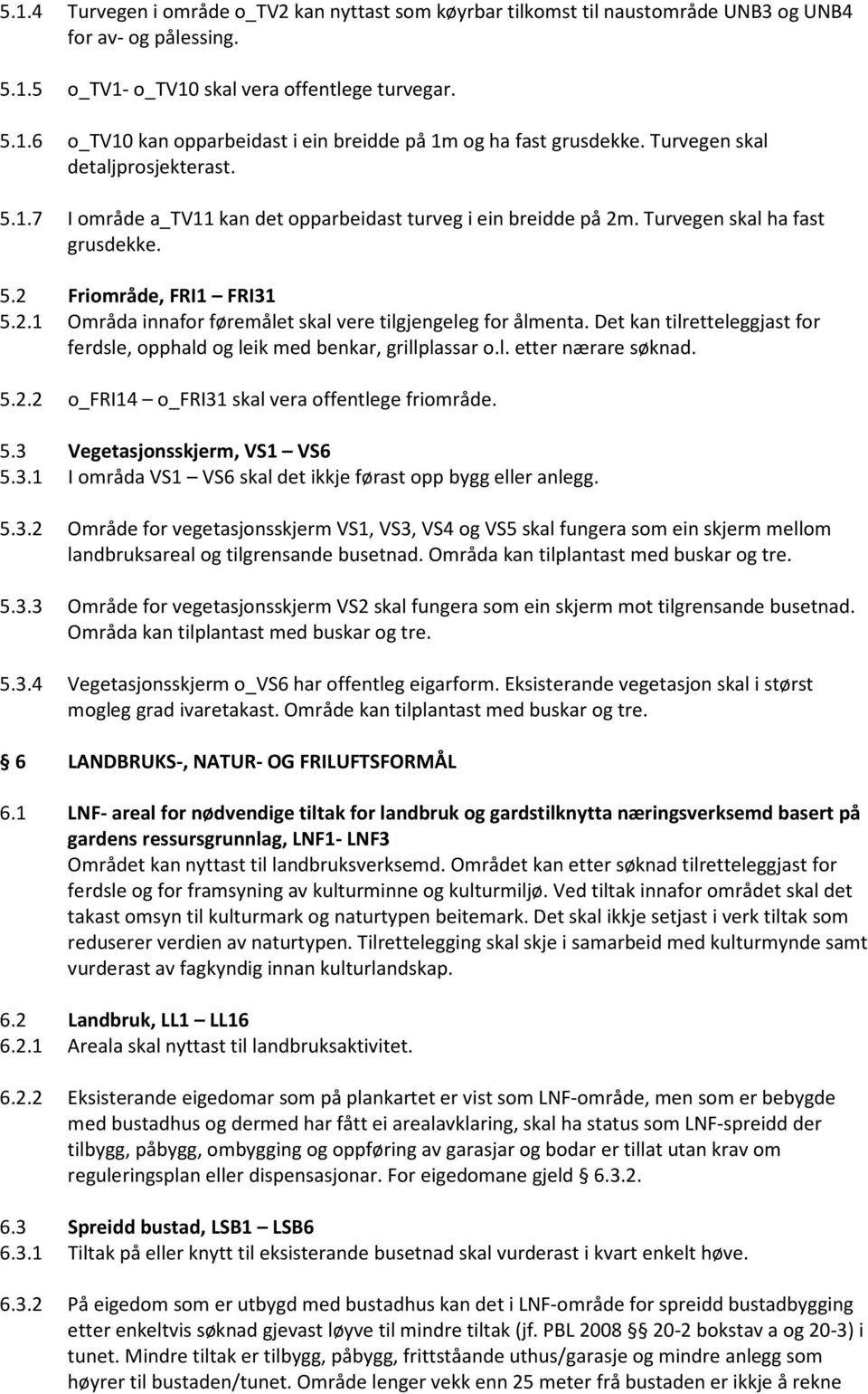 Det kan tilretteleggjast for ferdsle, opphald og leik med benkar, grillplassar o.l. etter nærare søknad. 5.2.2 o_fri14 o_fri31 skal vera offentlege friområde. 5.3 Vegetasjonsskjerm, VS1 VS6 5.3.1 I områda VS1 VS6 skal det ikkje førast opp bygg eller anlegg.