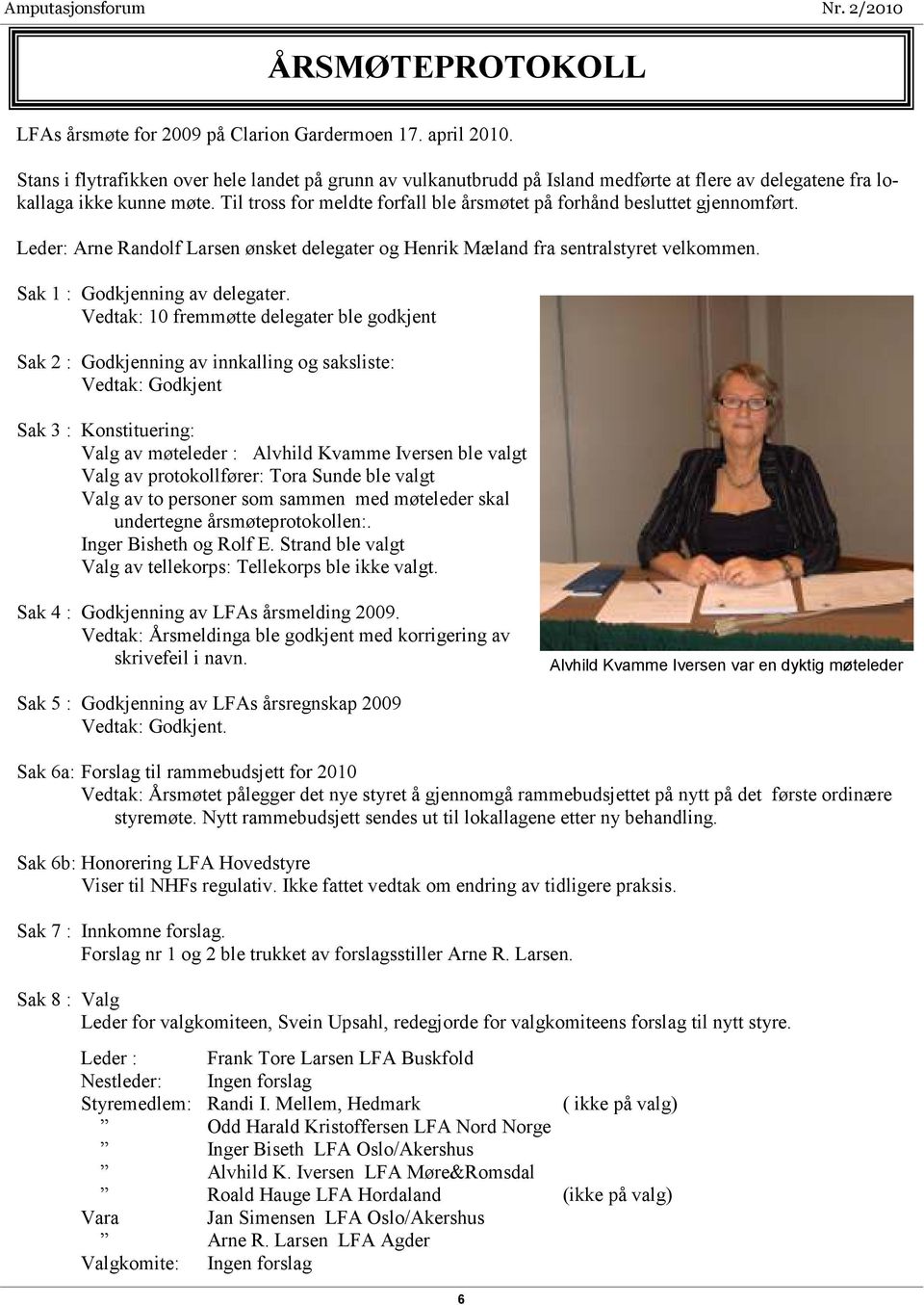 Til tross for meldte forfall ble årsmøtet på forhånd besluttet gjennomført. Leder: Arne Randolf Larsen ønsket delegater og Henrik Mæland fra sentralstyret velkommen. Sak 1 : Godkjenning av delegater.