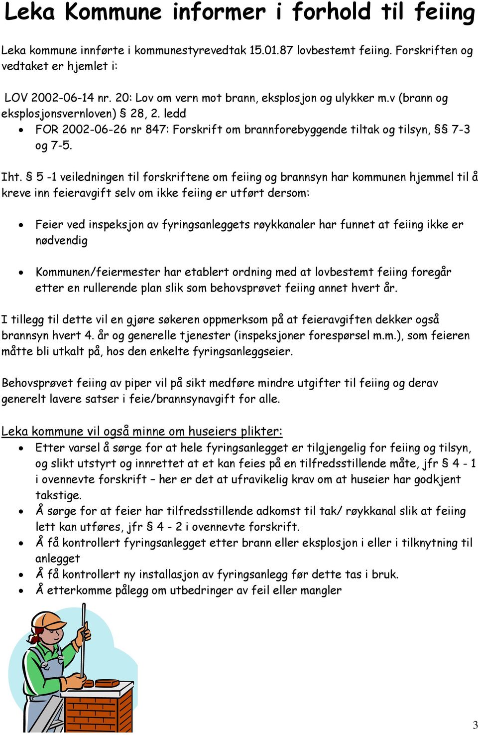 5-1 veiledningen til forskriftene om feiing og brannsyn har kommunen hjemmel til å kreve inn feieravgift selv om ikke feiing er utført dersom: Feier ved inspeksjon av fyringsanleggets røykkanaler har