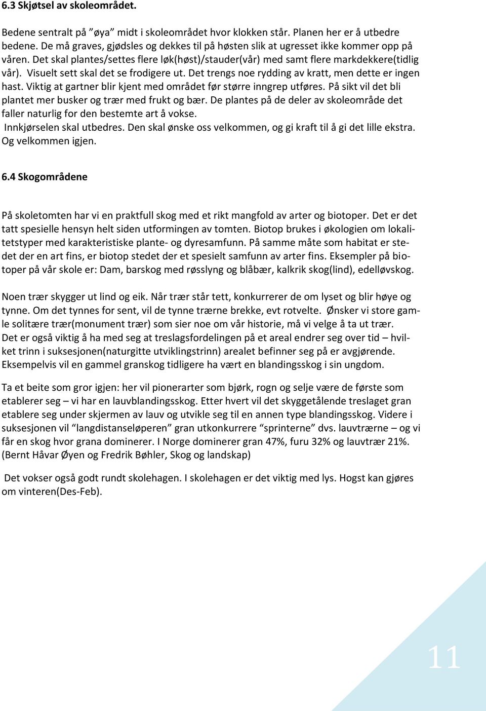 Visuelt sett skal det se frodigere ut. Det trengs noe rydding av kratt, men dette er ingen hast. Viktig at gartner blir kjent med området før større inngrep utføres.