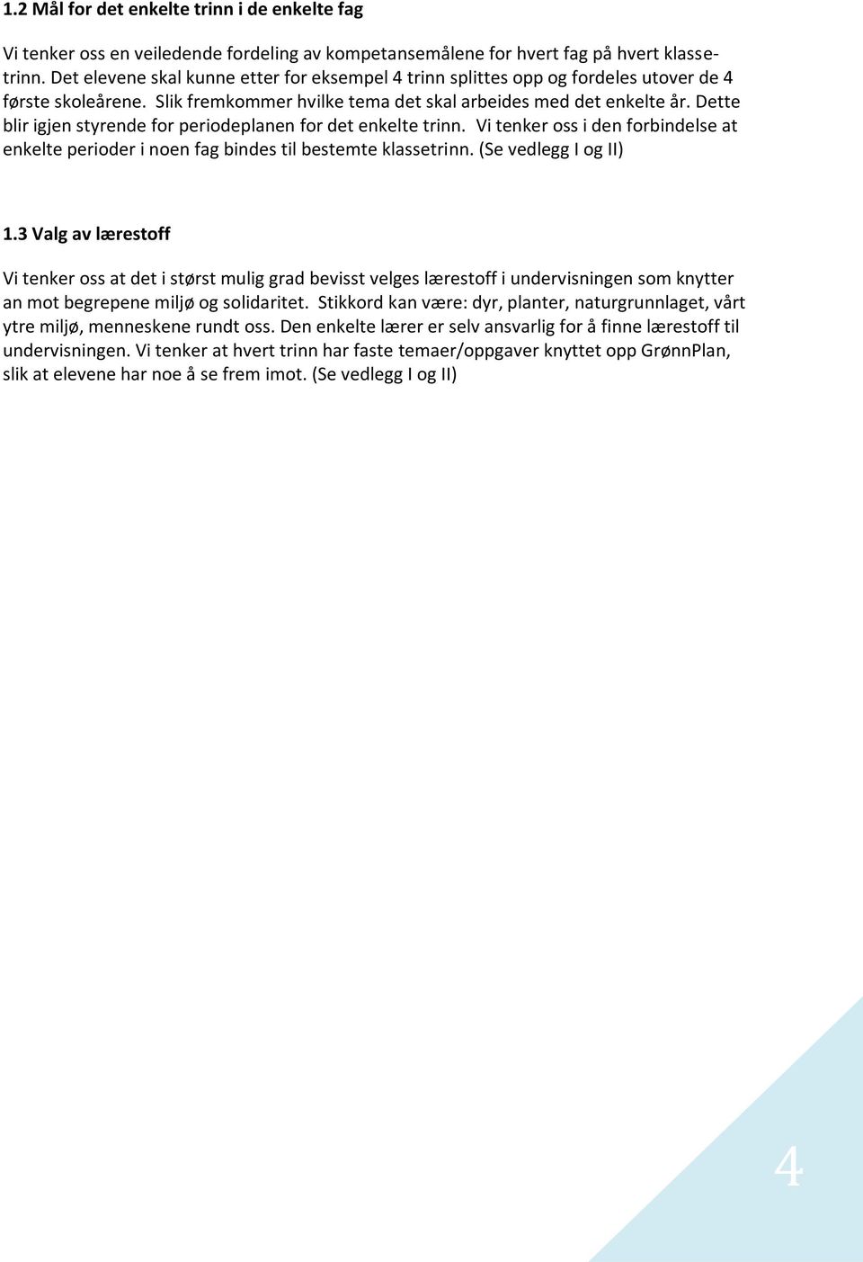 Dette blir igjen styrende for periodeplanen for det enkelte trinn. Vi tenker oss i den forbindelse at enkelte perioder i noen fag bindes til bestemte klassetrinn. (Se vedlegg I og II) 1.