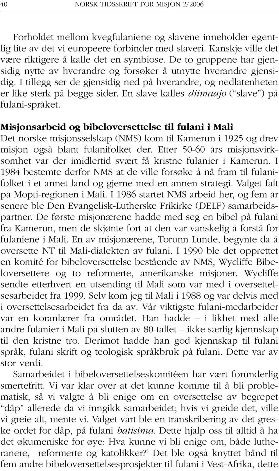 I tillegg ser de gjensidig ned på hverandre, og nedlatenheten er like sterk på begge sider. En slave kalles diimaajo ( slave ) på fulani-språket.