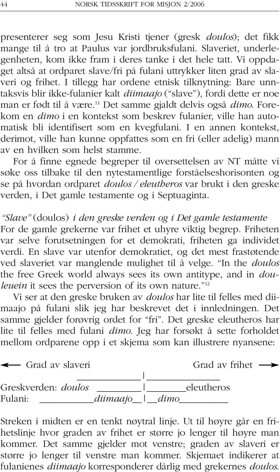 I tillegg har ordene etnisk tilknytning: Bare unntaksvis blir ikke-fulanier kalt diimaajo ( slave ), fordi dette er noe man er født til å være. 11 Det samme gjaldt delvis også dimo.