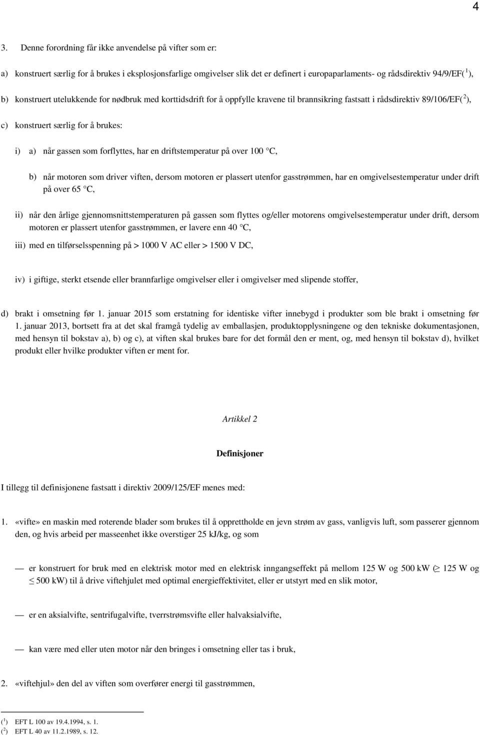 forflyttes, har en driftstemperatur på over 100 C, b) når motoren som driver viften, dersom motoren er plassert utenfor gasstrømmen, har en omgivelsestemperatur under drift på over 65 C, ii) når den