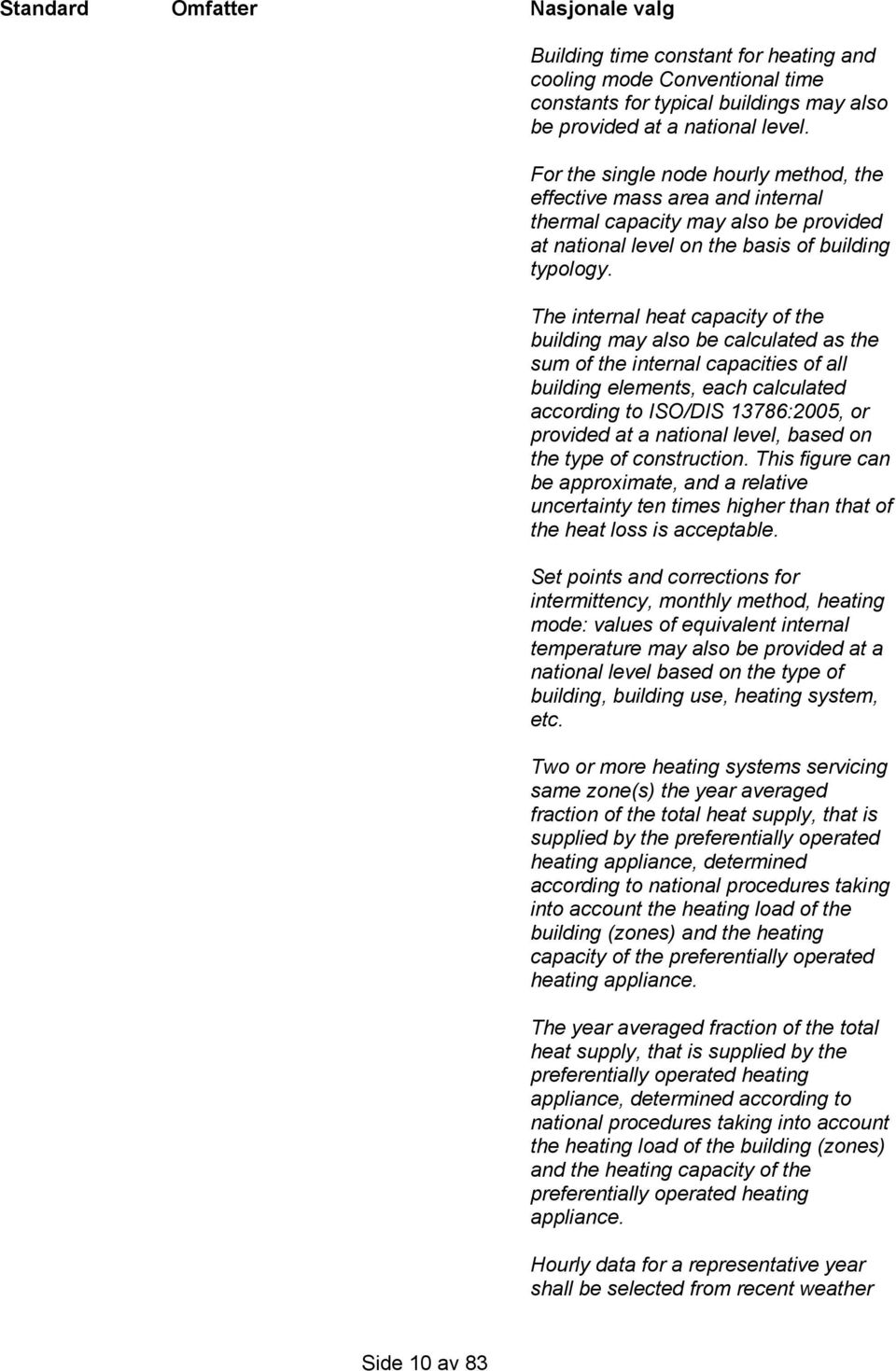 The internal heat capacity of the building may also be calculated as the sum of the internal capacities of all building elements, each calculated according to ISO/DIS 13786:2005, or provided at a