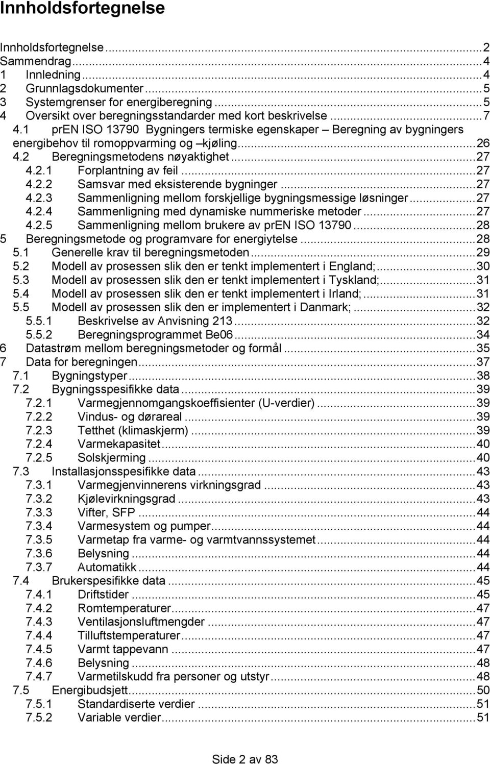 ..27 4.2.3 Sammenligning mellom forskjellige bygningsmessige løsninger...27 4.2.4 Sammenligning med dynamiske nummeriske metoder...27 4.2.5 Sammenligning mellom brukere av pren ISO 13790.