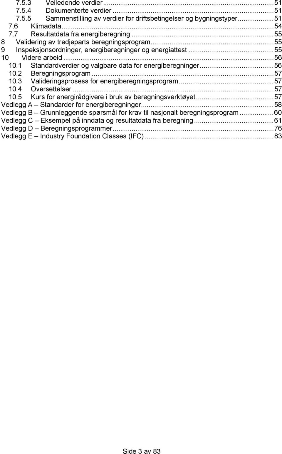 1 Standardverdier og valgbare data for energiberegninger...56 10.2 Beregningsprogram...57 10.3 Valideringsprosess for energiberegningsprogram...57 10.4 Oversettelser...57 10.5 Kurs for energirådgivere i bruk av beregningsverktøyet.