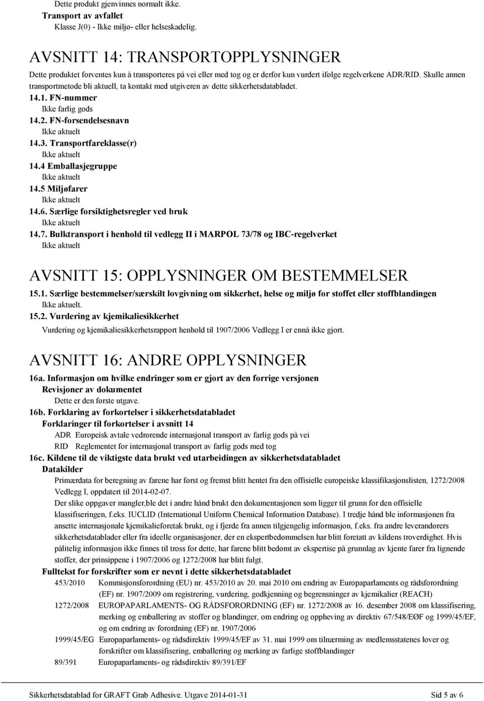 Skulle annen transportmetode bli aktuell, ta kontakt med utgiveren av dette sikkerhetsdatabladet. 14.1. FN-nummer Ikke farlig gods 14.2. FN-forsendelsesnavn 14.3. Transportfareklasse(r) 14.