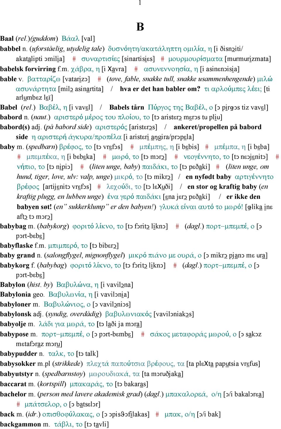 βατταρίζω [vatarizǥ] # (tøve, fable, snakke tull, snakke usammenhengende) µιλώ ασυνάρτητα [milǥ asinartita] / hva er det han babler om? τι αρλούµπες λέει; [ti arlumbεz lεï] Babel (rel.