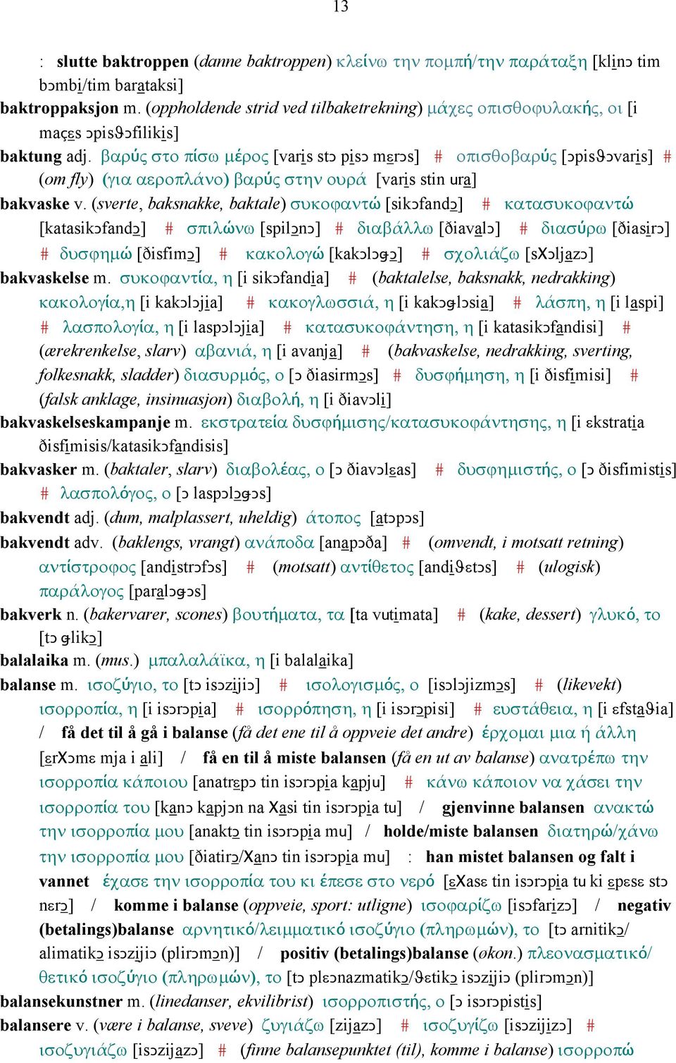 βαρύς στο πίσω µέρος [varis stǥ pisǥ mεrǥs] # οπισθοβαρύς [ǤpisϑǤvaris] # (om fly) (για αεροπλάνο) βαρύς στην ουρά [varis stin ura] bakvaske v.