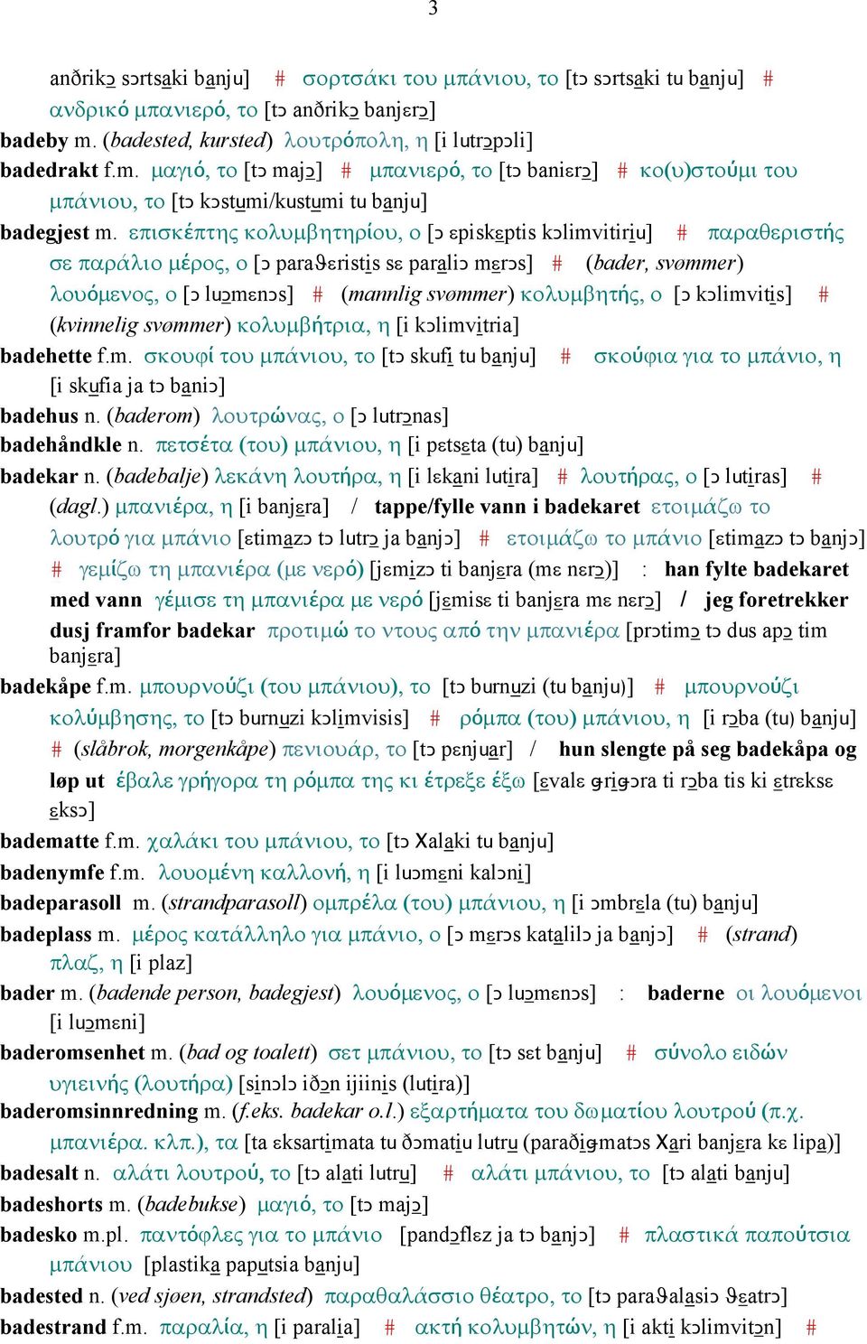 επισκέπτης κολυµβητηρίου, ο [Ǥ εpiskεptis kǥlimvitiriu] # παραθεριστής σε παράλιο µέρος, ο [Ǥ paraϑεristis sε paraliǥ mεrǥs] # (bader, svømmer) λουόµενος, ο [Ǥ luǥmεnǥs] # (mannlig svømmer)