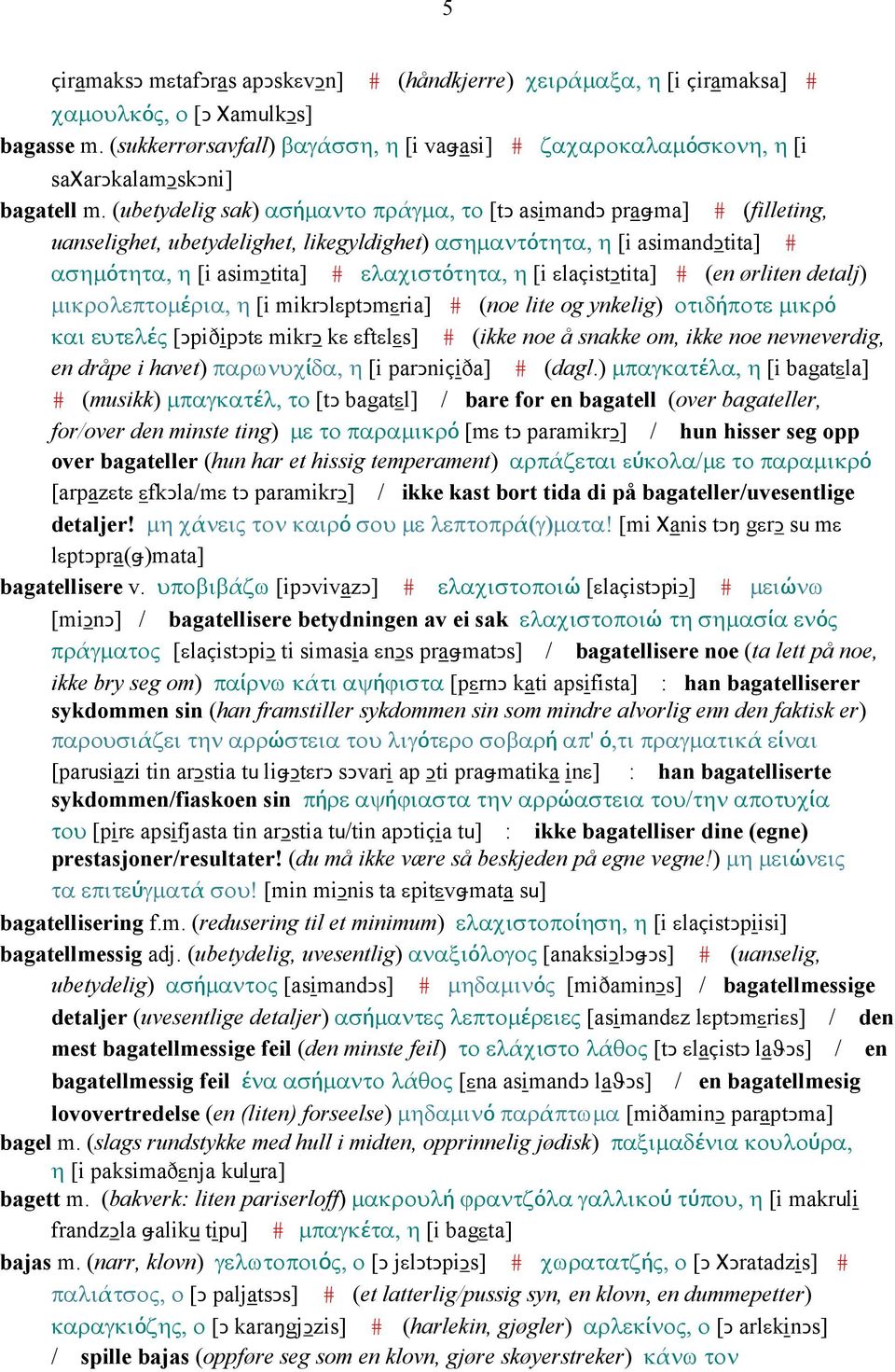 (ubetydelig sak) ασήµαντο πράγµα, το [tǥ asimandǥ praǅma] # (filleting, uanselighet, ubetydelighet, likegyldighet) ασηµαντότητα, η [i asimandǥtita] # ασηµότητα, η [i asimǥtita] # ελαχιστότητα, η [i