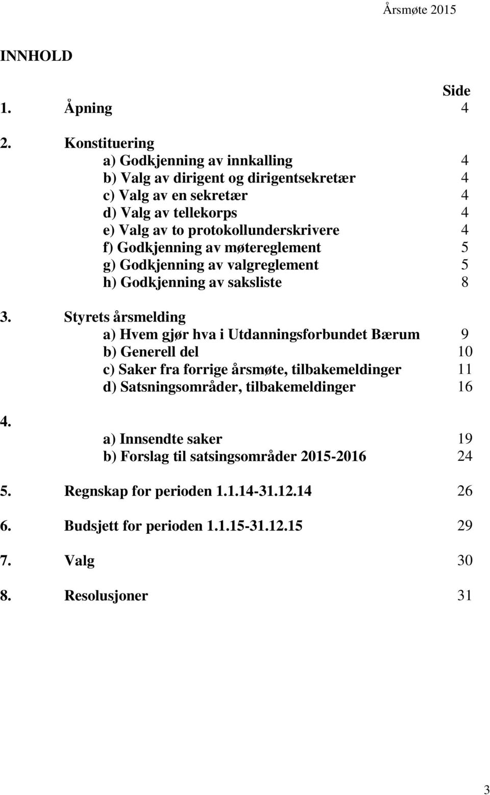 protokollunderskrivere 4 f) Godkjenning av møtereglement 5 g) Godkjenning av valgreglement 5 h) Godkjenning av saksliste 8 3.