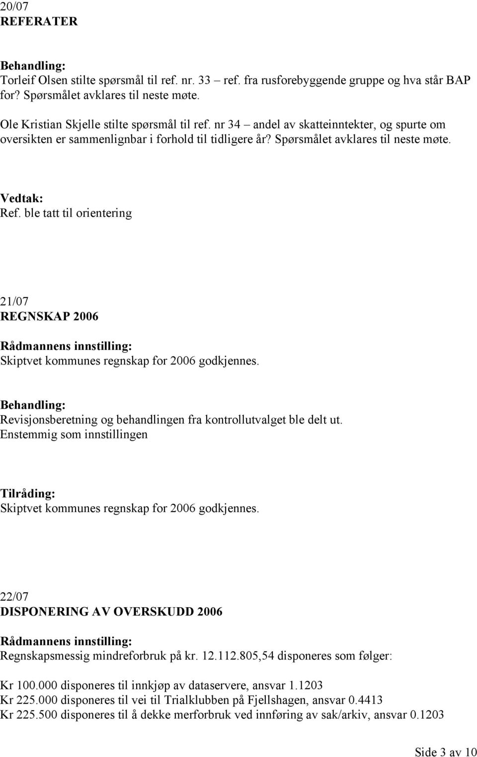 ble tatt til orientering 21/07 REGNSKAP 2006 Skiptvet kommunes regnskap for 2006 godkjennes. Revisjonsberetning og behandlingen fra kontrollutvalget ble delt ut.