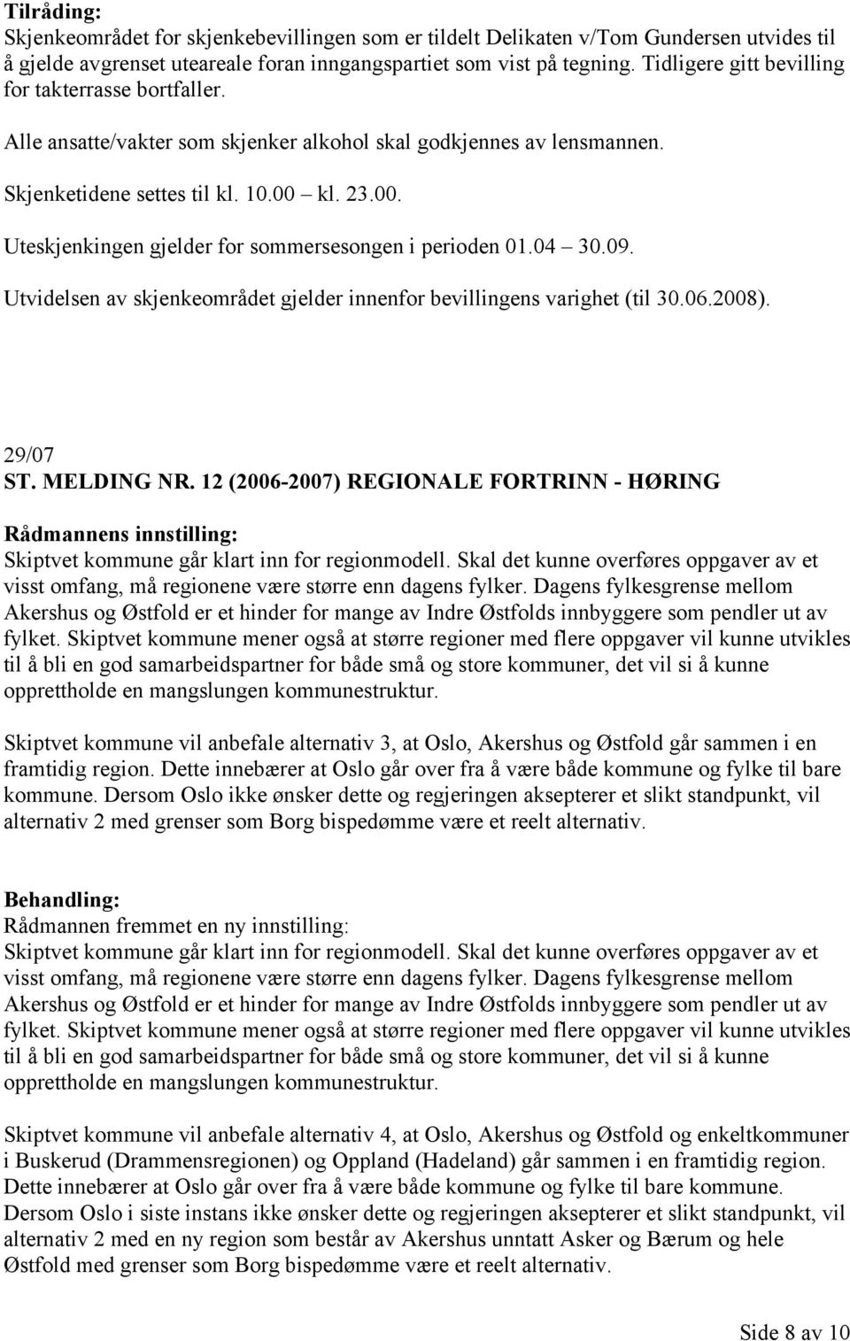 kl. 23.00. Uteskjenkingen gjelder for sommersesongen i perioden 01.04 30.09. Utvidelsen av skjenkeområdet gjelder innenfor bevillingens varighet (til 30.06.2008). 29/07 ST. MELDING NR.