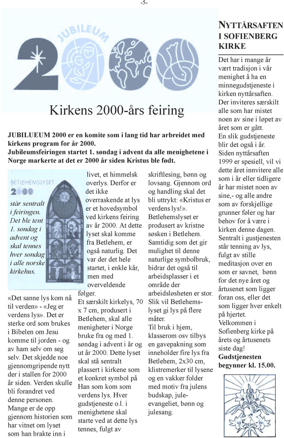 søndag i advent og skal tennes hver søndag i alle norske kirkehus. «Det sanne lys kom nå til verden» - «Jeg er verdens lys».