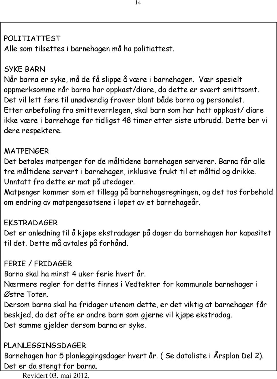 Etter anbefaling fra smittevernlegen, skal barn som har hatt oppkast/ diare ikke være i barnehage før tidligst 48 timer etter siste utbrudd. Dette ber vi dere respektere.