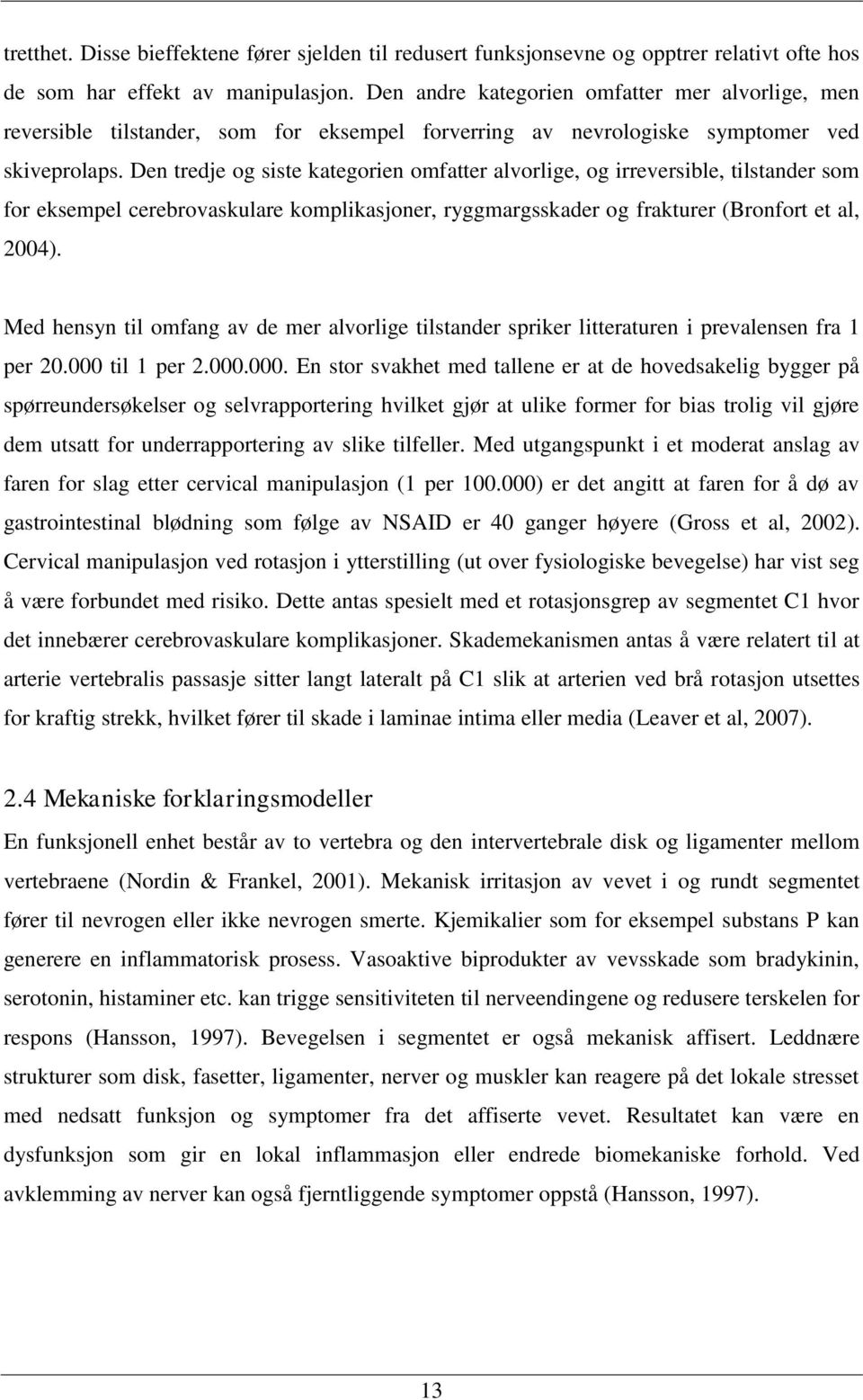 Den tredje og siste kategorien omfatter alvorlige, og irreversible, tilstander som for eksempel cerebrovaskulare komplikasjoner, ryggmargsskader og frakturer (Bronfort et al, 2004).