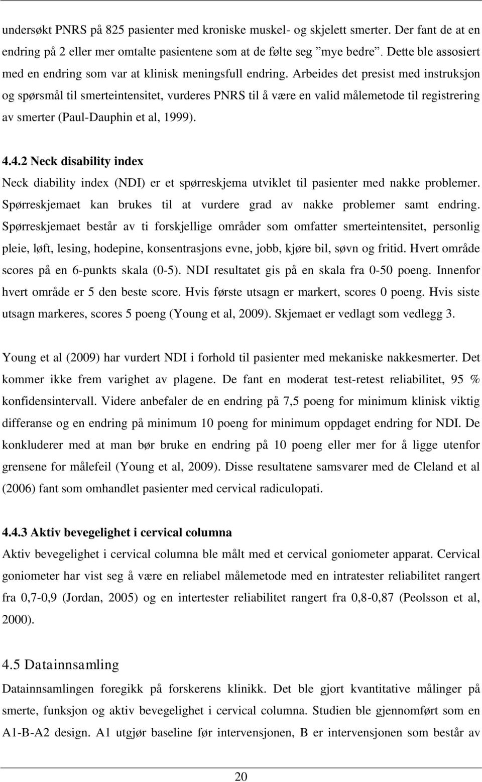 Arbeides det presist med instruksjon og spørsmål til smerteintensitet, vurderes PNRS til å være en valid målemetode til registrering av smerter (Paul-Dauphin et al, 1999). 4.