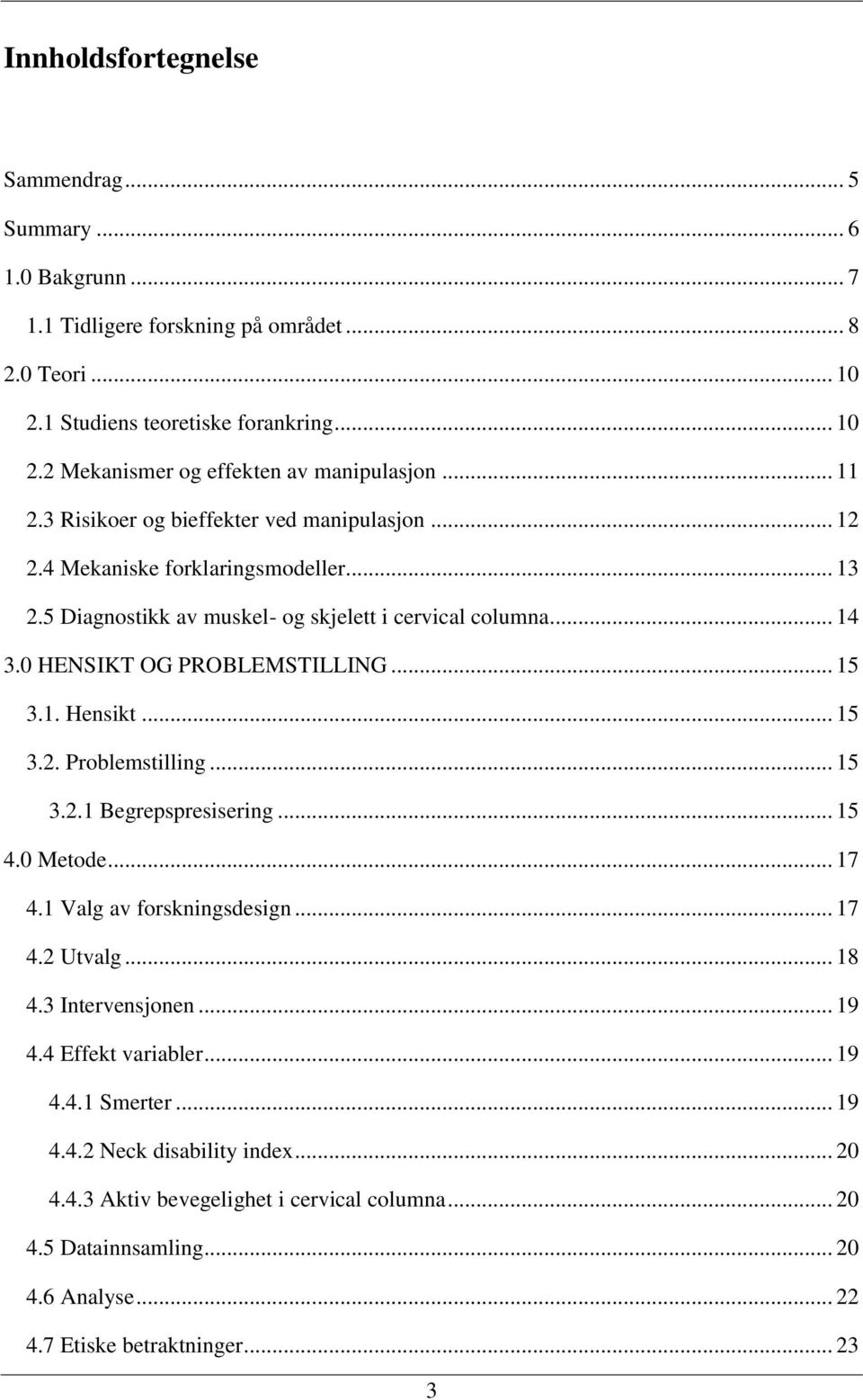 .. 15 3.1. Hensikt... 15 3.2. Problemstilling... 15 3.2.1 Begrepspresisering... 15 4.0 Metode... 17 4.1 Valg av forskningsdesign... 17 4.2 Utvalg... 18 4.3 Intervensjonen... 19 4.