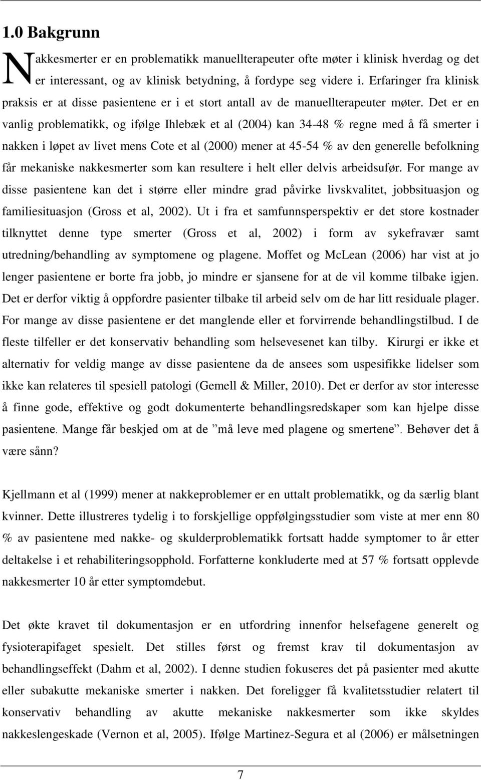 Det er en vanlig problematikk, og ifølge Ihlebæk et al (2004) kan 34-48 % regne med å få smerter i nakken i løpet av livet mens Cote et al (2000) mener at 45-54 % av den generelle befolkning får