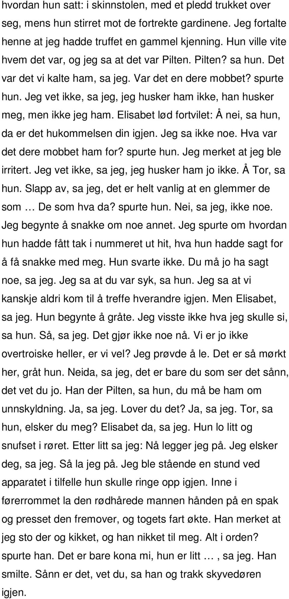 Jeg vet ikke, sa jeg, jeg husker ham ikke, han husker meg, men ikke jeg ham. Elisabet lød fortvilet: Å nei, sa hun, da er det hukommelsen din igjen. Jeg sa ikke noe. Hva var det dere mobbet ham for?