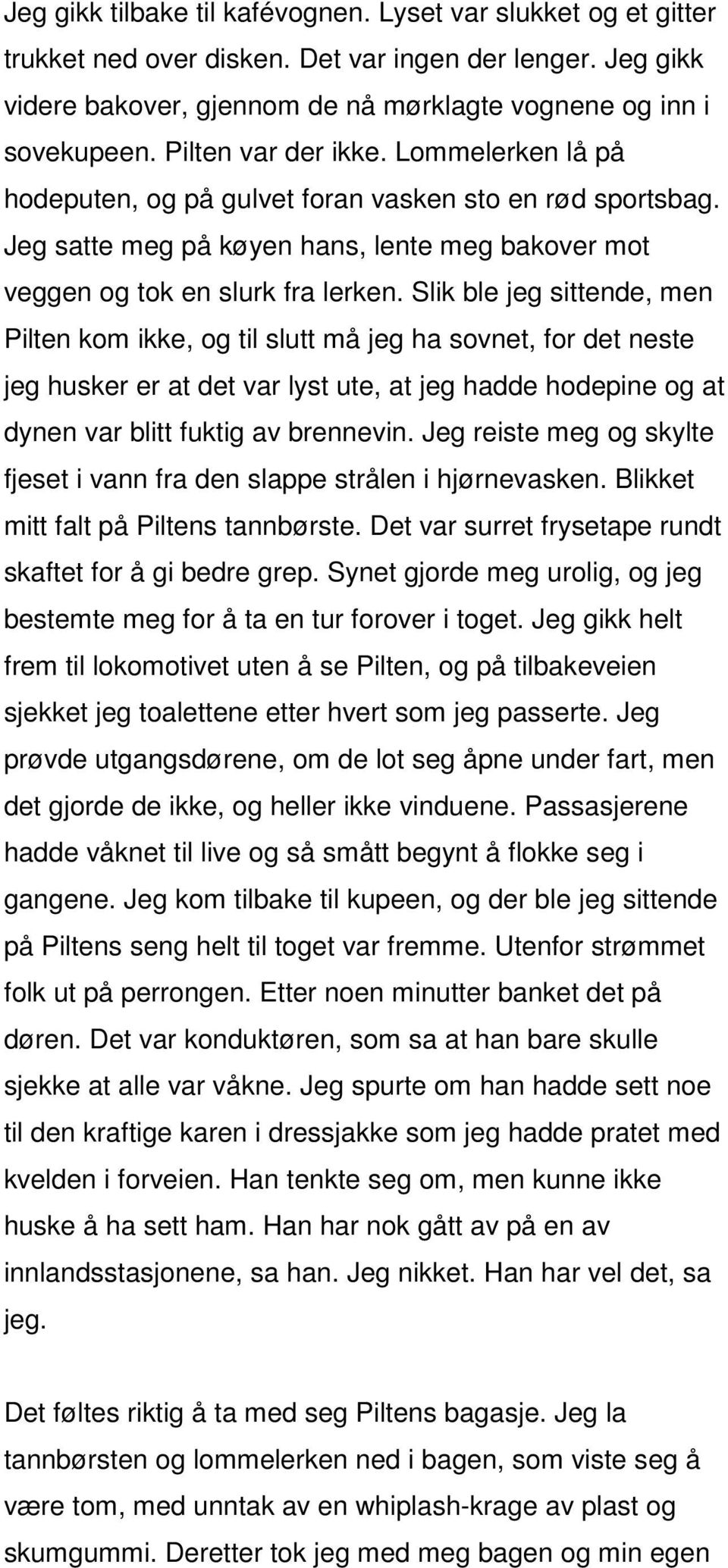 Slik ble jeg sittende, men Pilten kom ikke, og til slutt må jeg ha sovnet, for det neste jeg husker er at det var lyst ute, at jeg hadde hodepine og at dynen var blitt fuktig av brennevin.