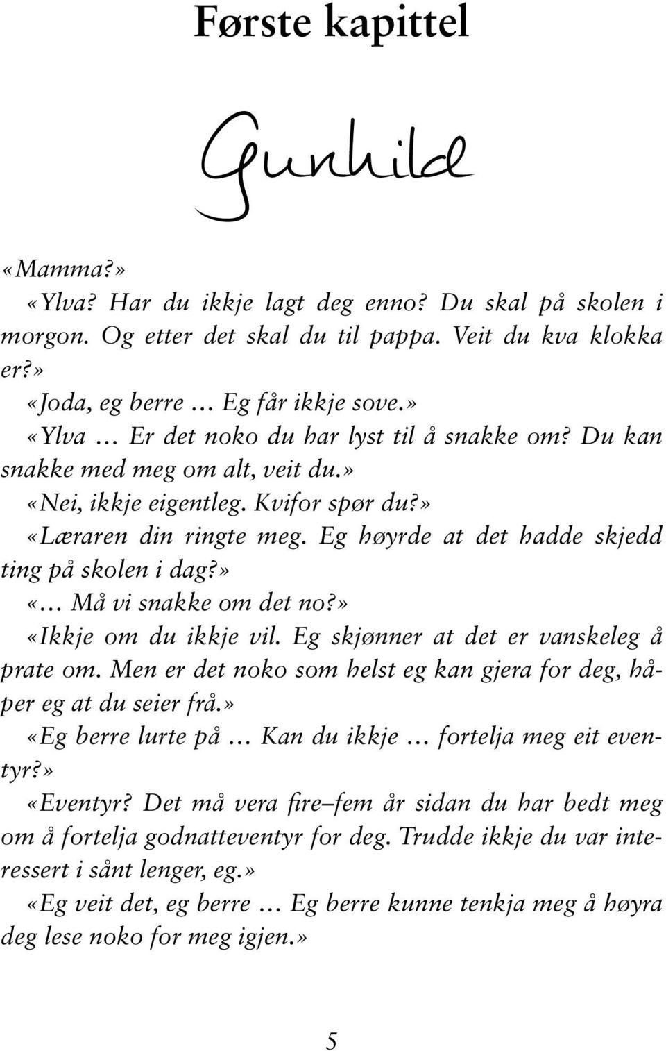 Eg høyrde at det hadde skjedd ting på skolen i dag?» «Må vi snakke om det no?» «Ikkje om du ikkje vil. Eg skjønner at det er vanskeleg å prate om.