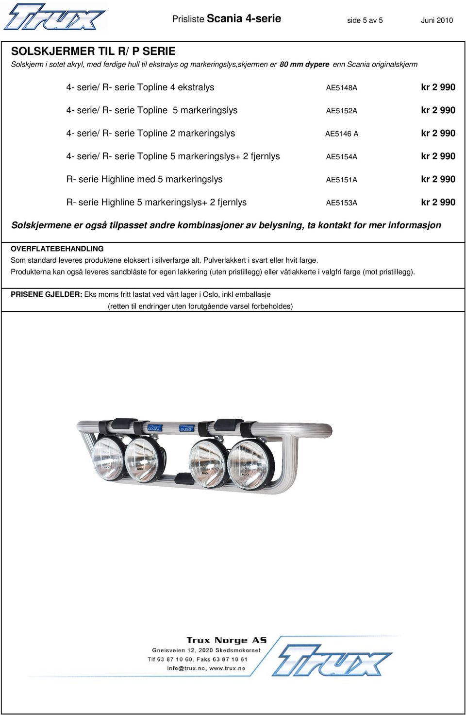 Topline 5 markeringslys+ 2 fjernlys AE5154A kr 2 990 R- serie Highline med 5 markeringslys AE5151A kr 2 990 R- serie Highline 5 markeringslys+ 2 fjernlys AE515A kr 2 990 Solskjermene er også