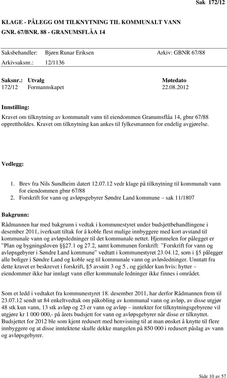 Kravet om tilknytning kan ankes til fylkesmannen for endelig avgjørelse. Vedlegg: 1. Brev fra Nils Sundheim datert 12.07.12 vedr klage på tilknytning til kommunalt vann for eiendommen gbnr 67/88 2.