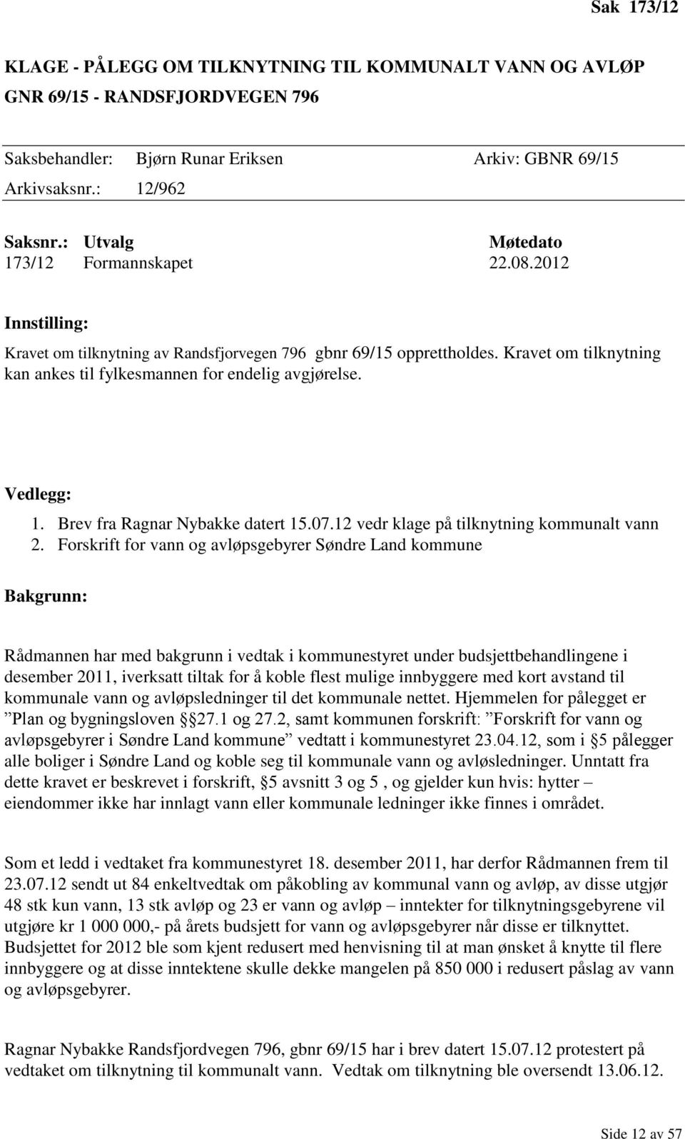 Kravet om tilknytning kan ankes til fylkesmannen for endelig avgjørelse. Vedlegg: 1. Brev fra Ragnar Nybakke datert 15.07.12 vedr klage på tilknytning kommunalt vann 2.