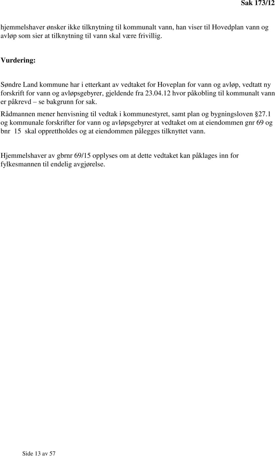 12 hvor påkobling til kommunalt vann er påkrevd se bakgrunn for sak. Rådmannen mener henvisning til vedtak i kommunestyret, samt plan og bygningsloven 27.