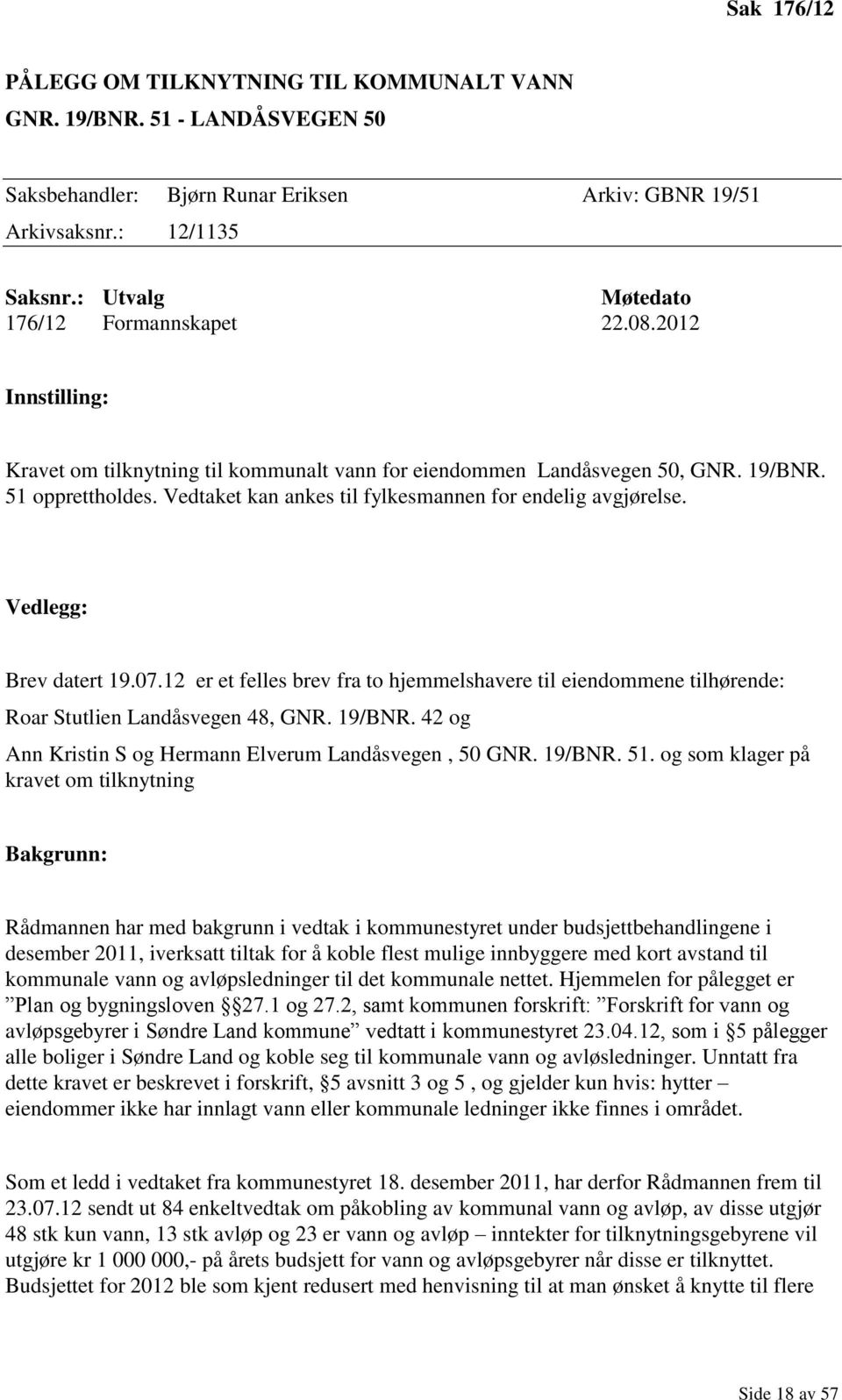 Vedtaket kan ankes til fylkesmannen for endelig avgjørelse. Vedlegg: Brev datert 19.07.12 er et felles brev fra to hjemmelshavere til eiendommene tilhørende: Roar Stutlien Landåsvegen 48, GNR. 19/BNR.