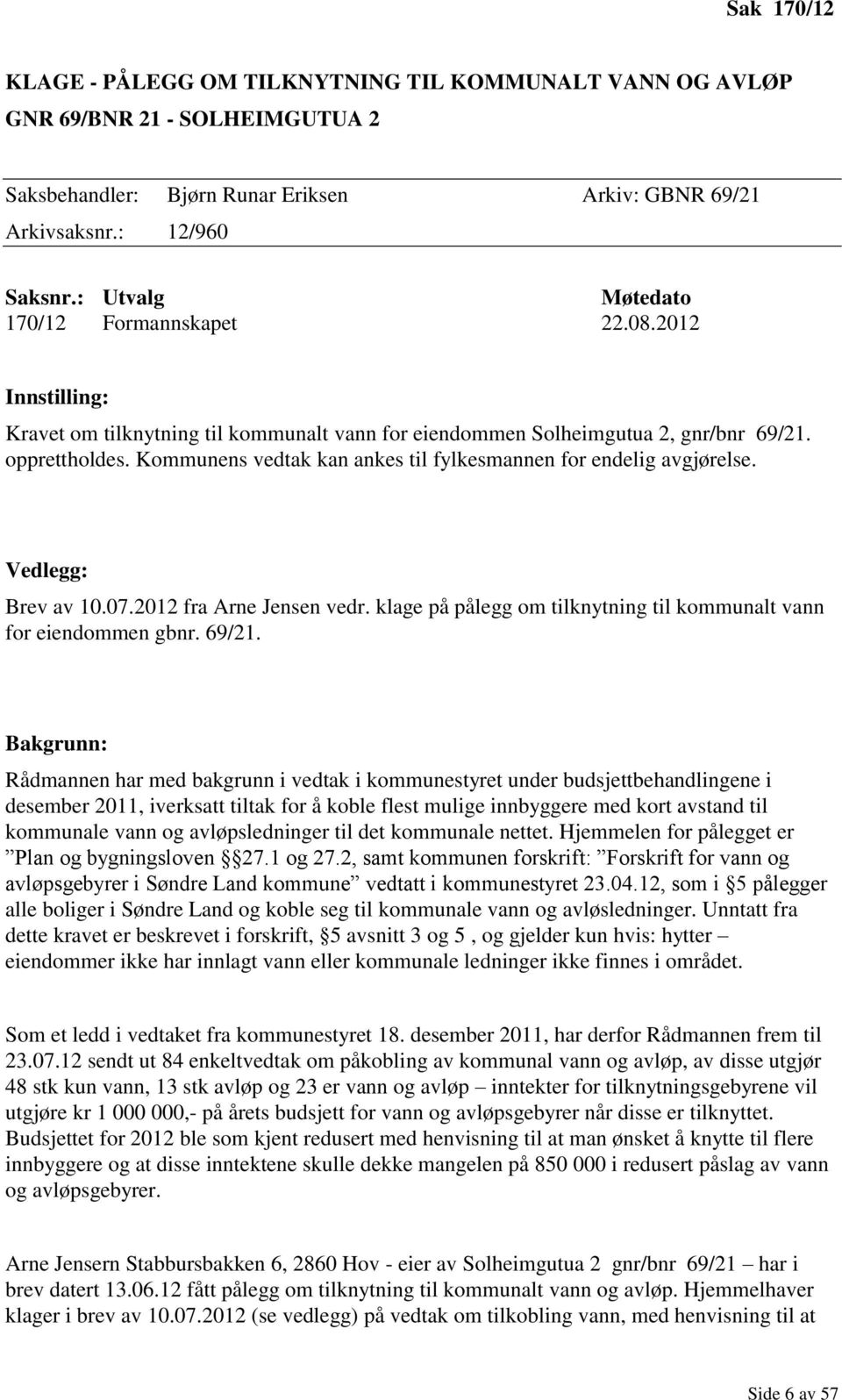 Kommunens vedtak kan ankes til fylkesmannen for endelig avgjørelse. Vedlegg: Brev av 10.07.2012 fra Arne Jensen vedr. klage på pålegg om tilknytning til kommunalt vann for eiendommen gbnr. 69/21.