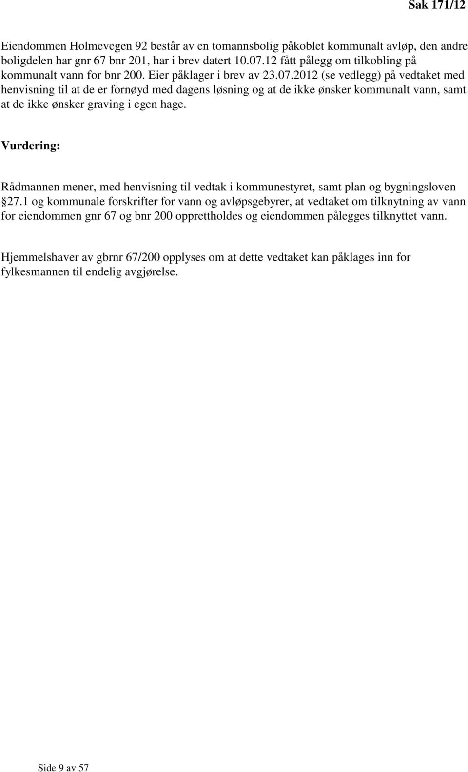 2012 (se vedlegg) på vedtaket med henvisning til at de er fornøyd med dagens løsning og at de ikke ønsker kommunalt vann, samt at de ikke ønsker graving i egen hage.