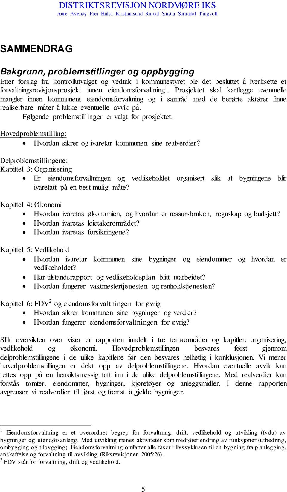 Følgende problemstillinger er valgt for prosjektet: Hovedproblemstilling: Hvordan sikrer og ivaretar kommunen sine realverdier?